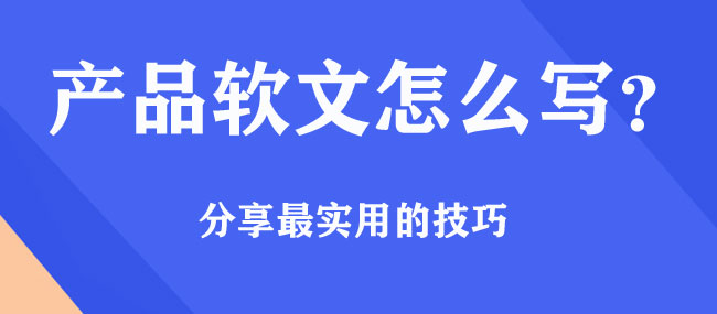 產(chǎn)品軟文怎么寫，有什么好的技巧？