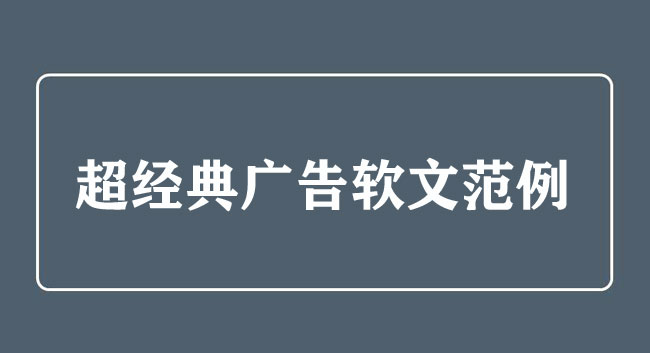 超經(jīng)典廣告軟文范例，絕對(duì)的干貨！