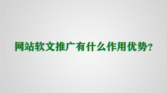 網(wǎng)站軟文推廣有什么作用優(yōu)勢？