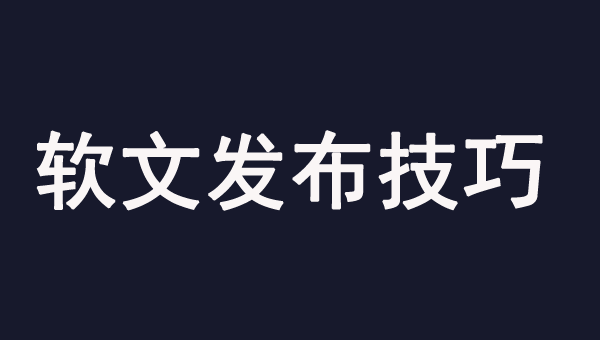 軟文發布的幾個有效技巧，一定要注意！