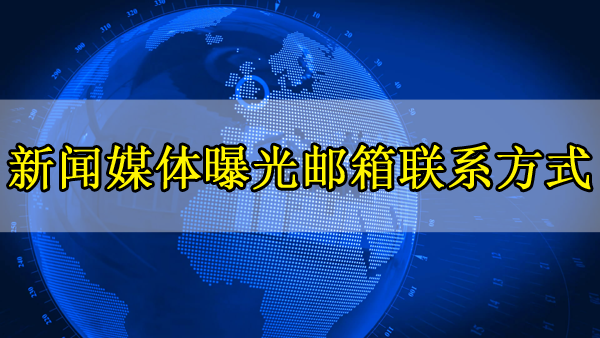 新聞媒體的曝光郵箱以及聯(lián)系方式
