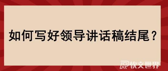 領(lǐng)導(dǎo)講話稿如何結(jié)尾？精選6種寫法推薦