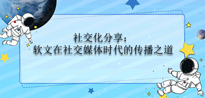 社交化分享：軟文在社交媒體時(shí)代的傳播之道