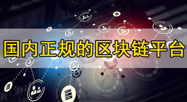 國內正規的區塊鏈平臺推薦，你知道幾個？